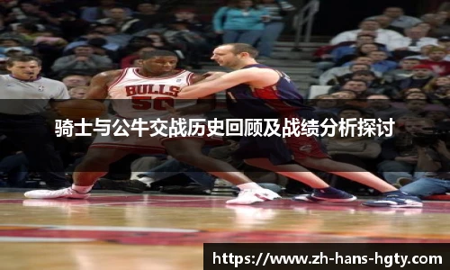 骑士与公牛交战历史回顾及战绩分析探讨