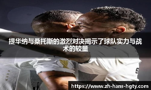 提华纳与桑托斯的激烈对决揭示了球队实力与战术的较量