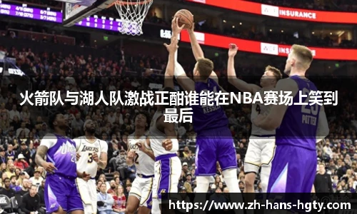 火箭队与湖人队激战正酣谁能在NBA赛场上笑到最后