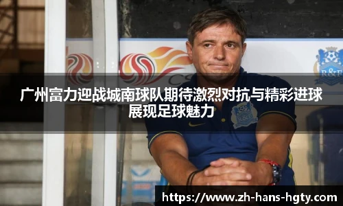 广州富力迎战城南球队期待激烈对抗与精彩进球展现足球魅力